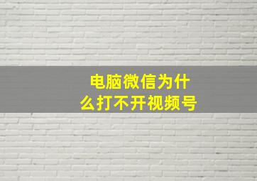 电脑微信为什么打不开视频号