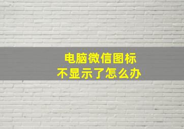 电脑微信图标不显示了怎么办