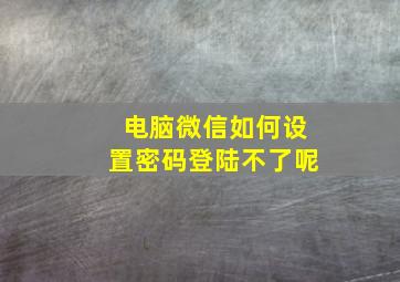 电脑微信如何设置密码登陆不了呢