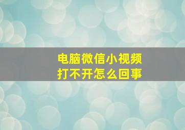 电脑微信小视频打不开怎么回事