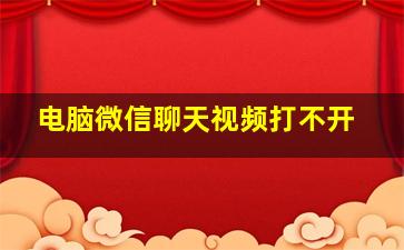 电脑微信聊天视频打不开