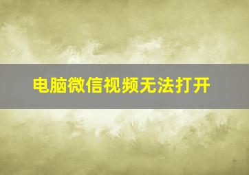 电脑微信视频无法打开