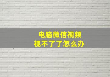 电脑微信视频视不了了怎么办