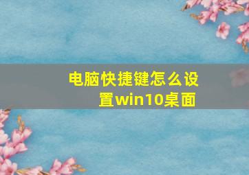 电脑快捷键怎么设置win10桌面