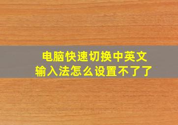 电脑快速切换中英文输入法怎么设置不了了