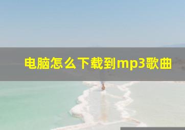 电脑怎么下载到mp3歌曲