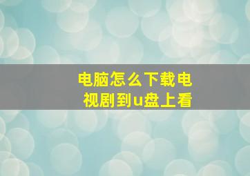 电脑怎么下载电视剧到u盘上看