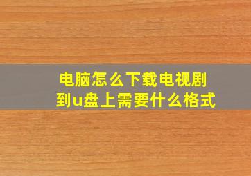 电脑怎么下载电视剧到u盘上需要什么格式