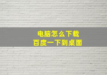 电脑怎么下载百度一下到桌面