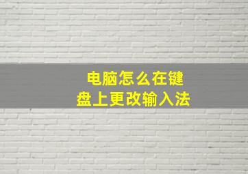 电脑怎么在键盘上更改输入法