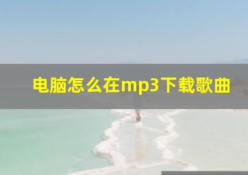 电脑怎么在mp3下载歌曲