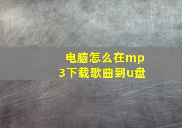 电脑怎么在mp3下载歌曲到u盘