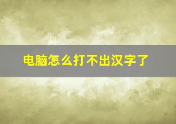 电脑怎么打不出汉字了