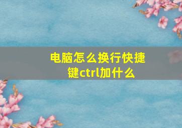 电脑怎么换行快捷键ctrl加什么