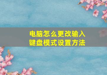 电脑怎么更改输入键盘模式设置方法