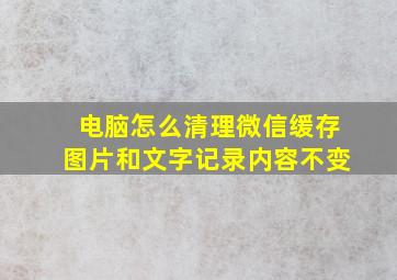 电脑怎么清理微信缓存图片和文字记录内容不变