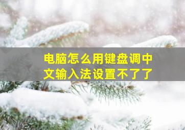 电脑怎么用键盘调中文输入法设置不了了