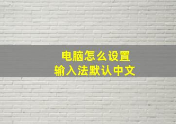 电脑怎么设置输入法默认中文