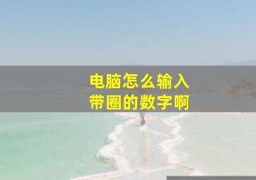 电脑怎么输入带圈的数字啊