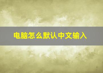 电脑怎么默认中文输入