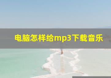 电脑怎样给mp3下载音乐