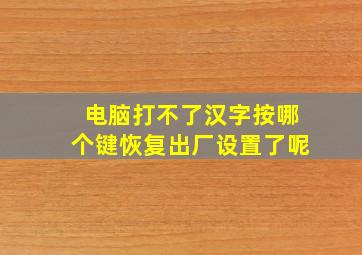 电脑打不了汉字按哪个键恢复出厂设置了呢