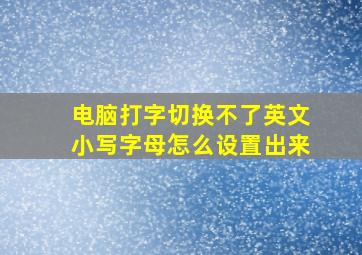 电脑打字切换不了英文小写字母怎么设置出来