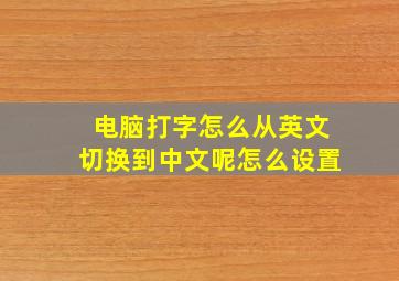 电脑打字怎么从英文切换到中文呢怎么设置