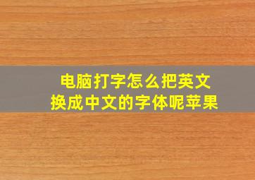 电脑打字怎么把英文换成中文的字体呢苹果