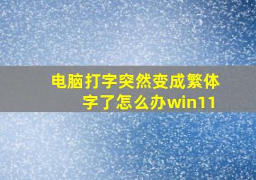 电脑打字突然变成繁体字了怎么办win11