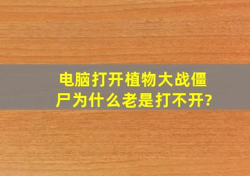 电脑打开植物大战僵尸为什么老是打不开?