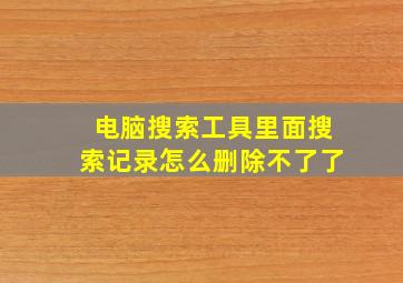 电脑搜索工具里面搜索记录怎么删除不了了