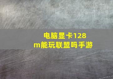 电脑显卡128m能玩联盟吗手游