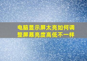 电脑显示屏太亮如何调整屏幕亮度高低不一样