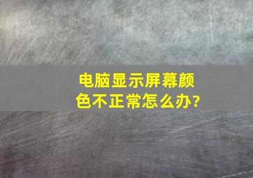 电脑显示屏幕颜色不正常怎么办?