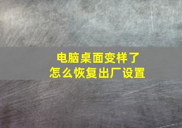 电脑桌面变样了怎么恢复出厂设置