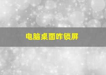 电脑桌面咋锁屏