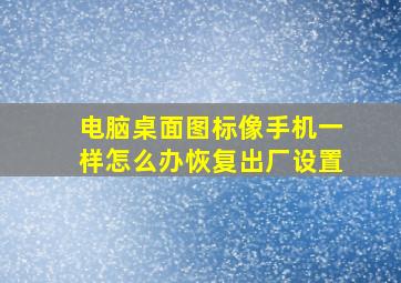 电脑桌面图标像手机一样怎么办恢复出厂设置