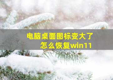 电脑桌面图标变大了怎么恢复win11