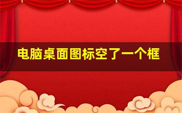 电脑桌面图标空了一个框