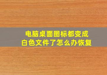 电脑桌面图标都变成白色文件了怎么办恢复