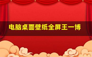 电脑桌面壁纸全屏王一博