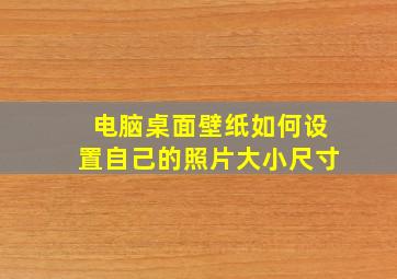 电脑桌面壁纸如何设置自己的照片大小尺寸