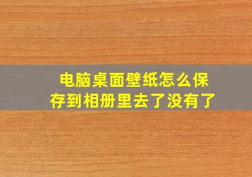 电脑桌面壁纸怎么保存到相册里去了没有了