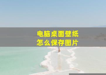 电脑桌面壁纸怎么保存图片