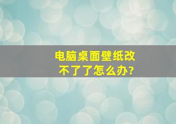 电脑桌面壁纸改不了了怎么办?