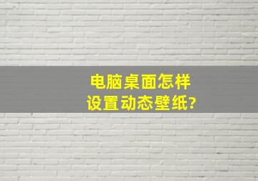 电脑桌面怎样设置动态壁纸?