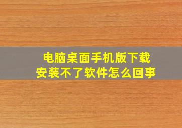 电脑桌面手机版下载安装不了软件怎么回事