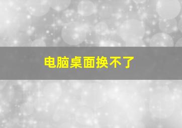 电脑桌面换不了