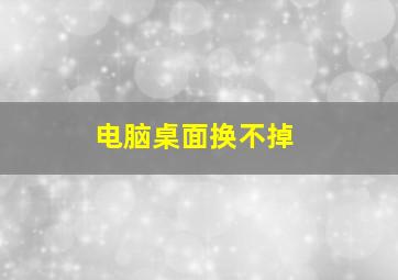 电脑桌面换不掉